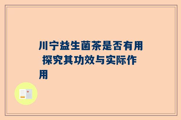 川宁益生菌茶是否有用 探究其功效与实际作用