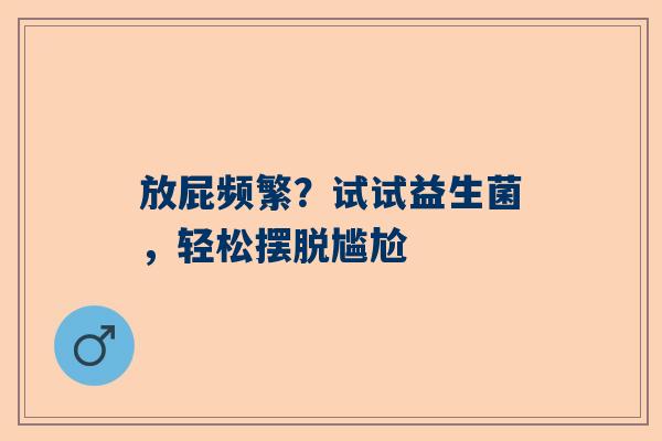 放屁频繁？试试益生菌，轻松摆脱尴尬