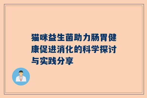 猫咪益生菌助力肠胃健康促进消化的科学探讨与实践分享