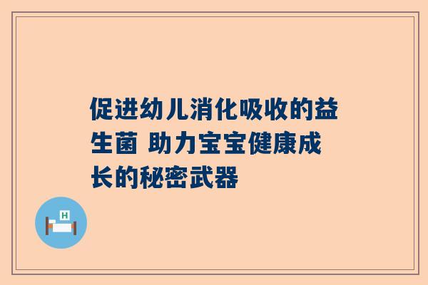 促进幼儿消化吸收的益生菌 助力宝宝健康成长的秘密武器