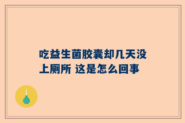 吃益生菌胶囊却几天没上厕所 这是怎么回事