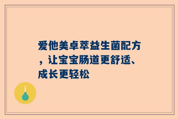 爱他美卓萃益生菌配方，让宝宝肠道更舒适、成长更轻松