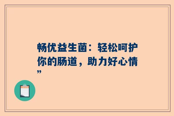 畅优益生菌：轻松呵护你的肠道，助力好心情”