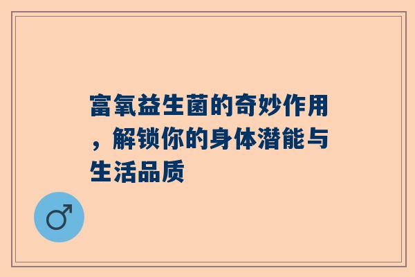 富氧益生菌的奇妙作用，解锁你的身体潜能与生活品质