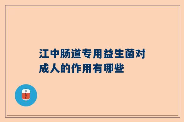 江中肠道专用益生菌对成人的作用有哪些