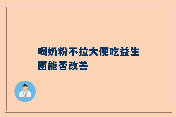 喝奶粉不拉大便吃益生菌能否改善