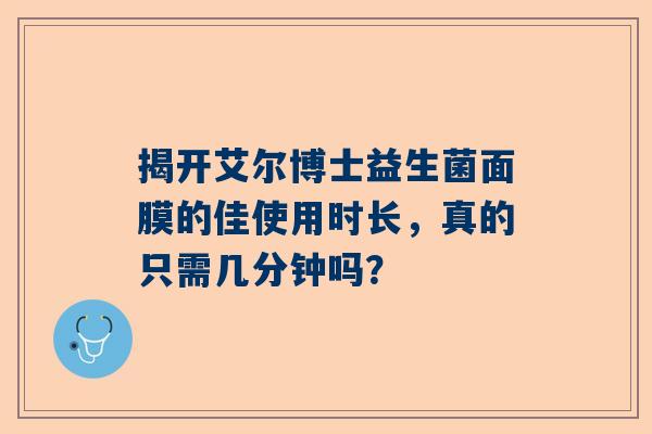 揭开艾尔博士益生菌面膜的佳使用时长，真的只需几分钟吗？