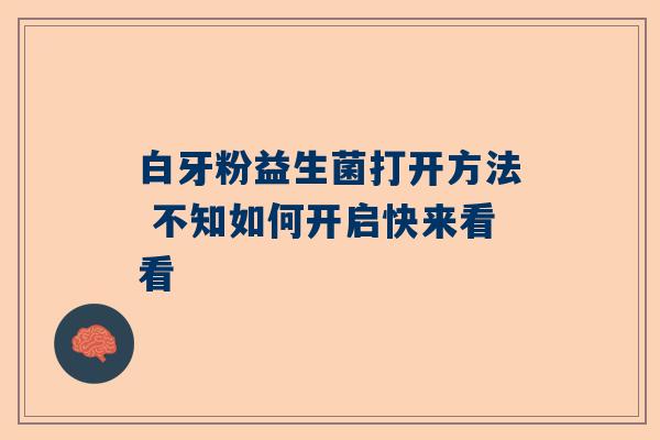 白牙粉益生菌打开方法 不知如何开启快来看看