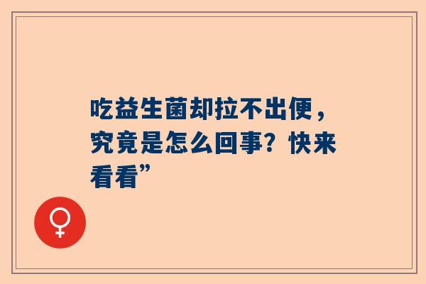吃益生菌却拉不出便，究竟是怎么回事？快来看看”