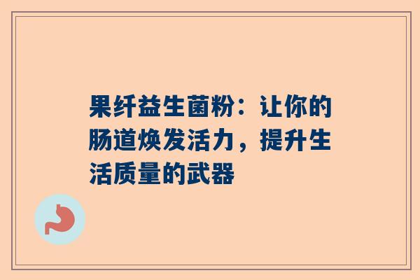 果纤益生菌粉：让你的肠道焕发活力，提升生活质量的武器