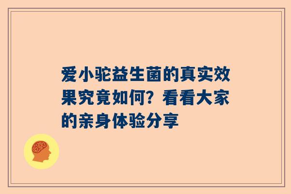 爱小驼益生菌的真实效果究竟如何？看看大家的亲身体验分享