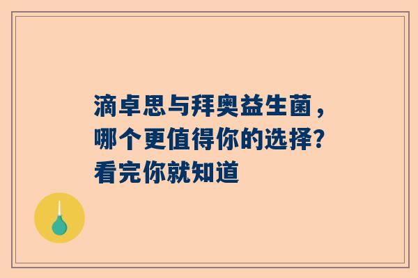 滴卓思与拜奥益生菌，哪个更值得你的选择？看完你就知道