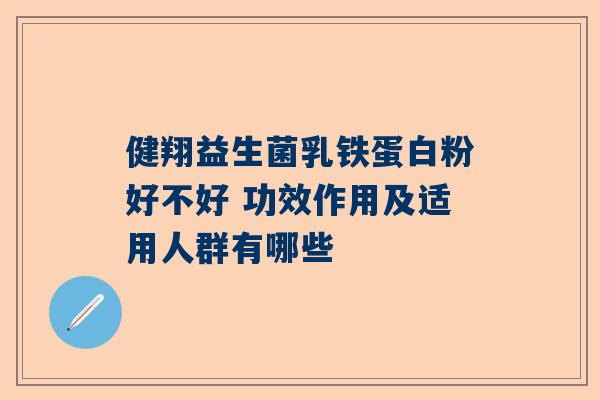 健翔益生菌乳铁蛋白粉好不好 功效作用及适用人群有哪些
