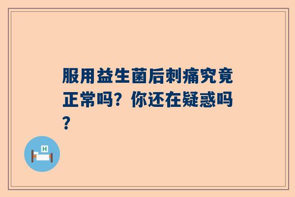 服用益生菌后刺痛究竟正常吗？你还在疑惑吗？