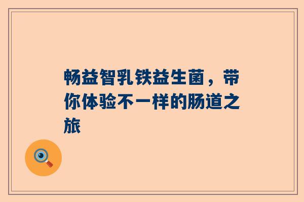 畅益智乳铁益生菌，带你体验不一样的肠道之旅