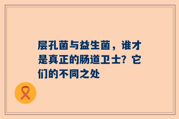 层孔菌与益生菌，谁才是真正的肠道卫士？它们的不同之处
