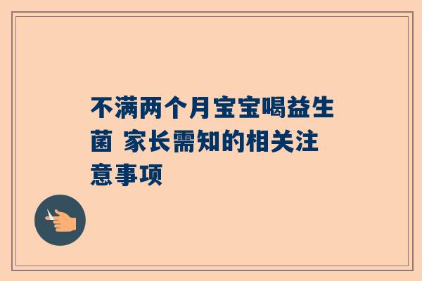 不满两个月宝宝喝益生菌 家长需知的相关注意事项