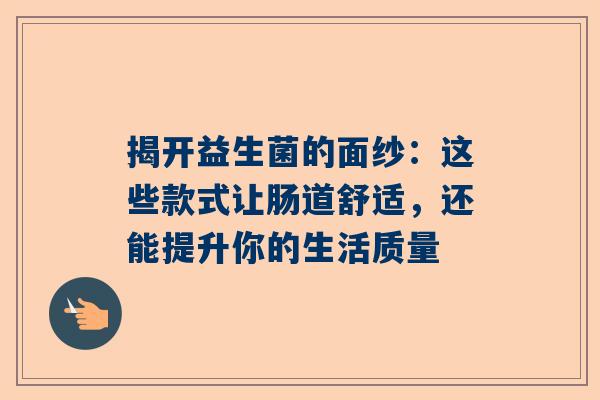 揭开益生菌的面纱：这些款式让肠道舒适，还能提升你的生活质量