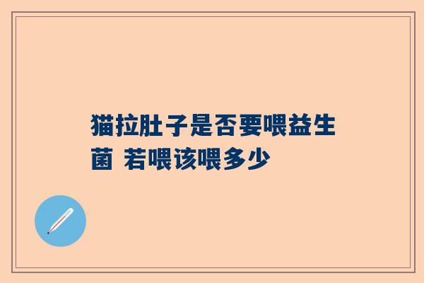 猫拉肚子是否要喂益生菌 若喂该喂多少