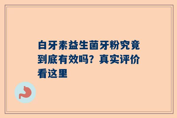 白牙素益生菌牙粉究竟到底有效吗？真实评价看这里