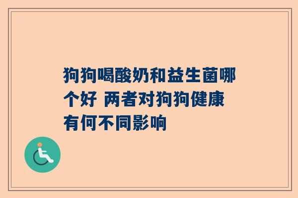 狗狗喝酸奶和益生菌哪个好 两者对狗狗健康有何不同影响