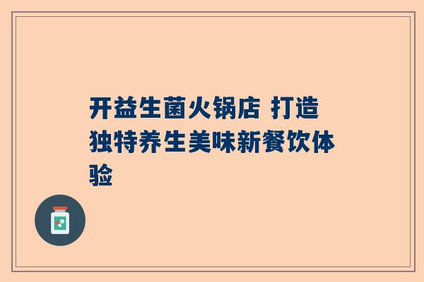 开益生菌火锅店 打造独特养生美味新餐饮体验