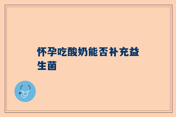 怀孕吃酸奶能否补充益生菌