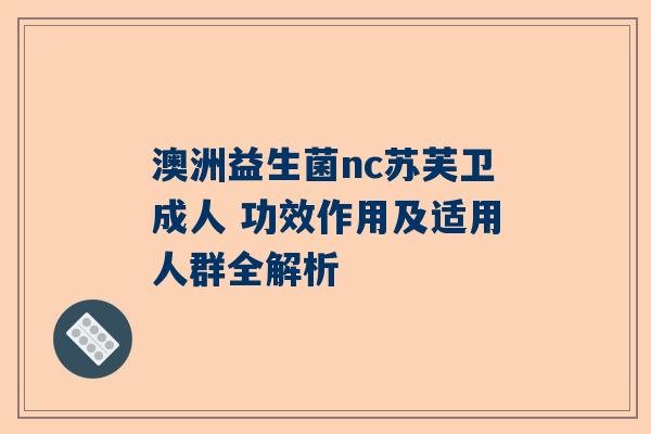 澳洲益生菌nc苏芙卫成人 功效作用及适用人群全解析