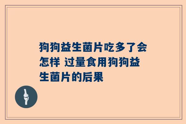 狗狗益生菌片吃多了会怎样 过量食用狗狗益生菌片的后果