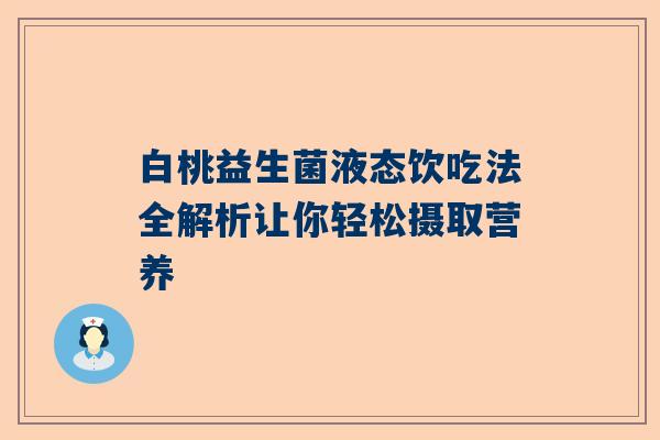 白桃益生菌液态饮吃法全解析让你轻松摄取营养