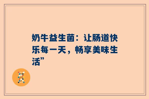 奶牛益生菌：让肠道快乐每一天，畅享美味生活”