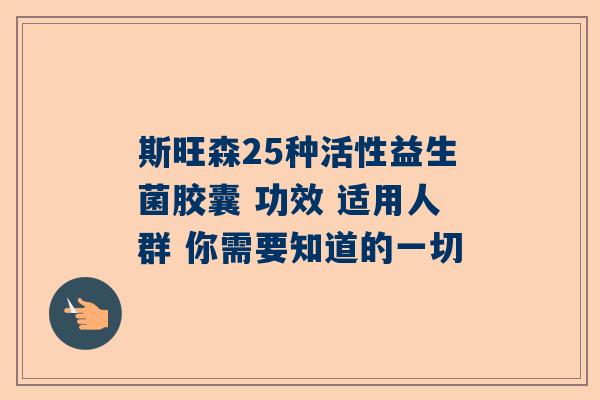 斯旺森25种活性益生菌胶囊 功效 适用人群 你需要知道的一切