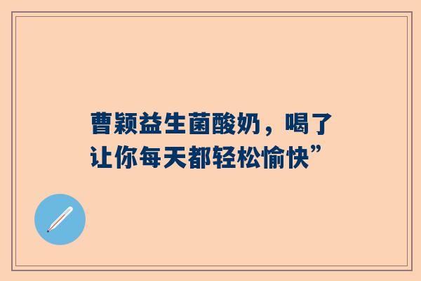 曹颖益生菌酸奶，喝了让你每天都轻松愉快”
