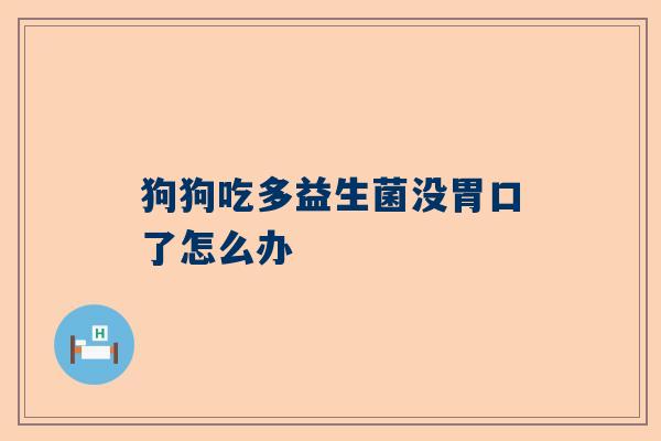 狗狗吃多益生菌没胃口了怎么办