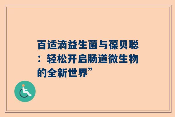 百适滴益生菌与葆贝聪：轻松开启肠道微生物的全新世界”