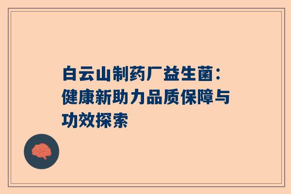 白云山制药厂益生菌：健康新助力品质保障与功效探索
