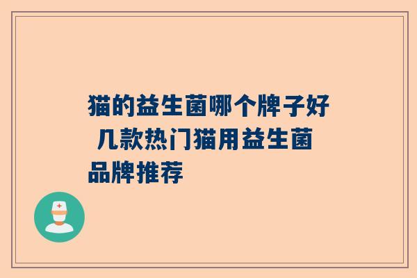 猫的益生菌哪个牌子好 几款热门猫用益生菌品牌推荐