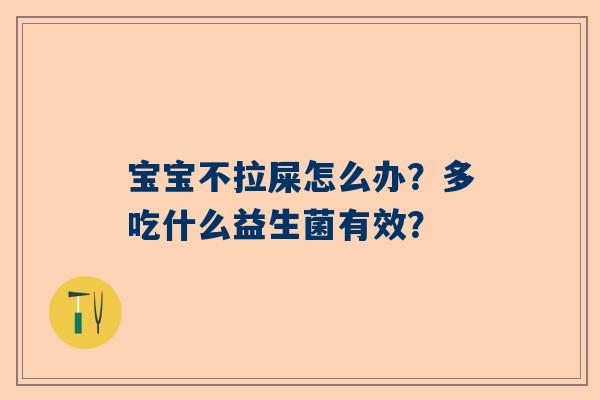 宝宝不拉屎怎么办？多吃什么益生菌有效？