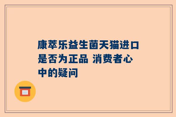 康萃乐益生菌天猫进口是否为正品 消费者心中的疑问