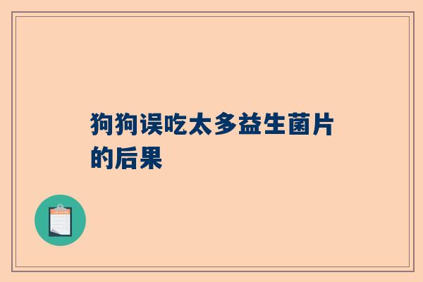 狗狗误吃太多益生菌片的后果