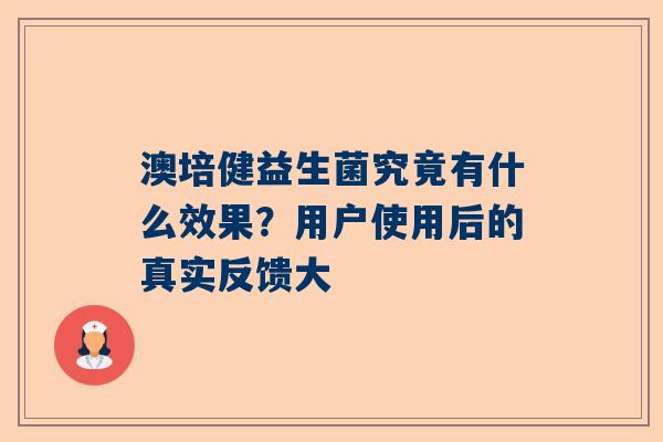 澳培健益生菌究竟有什么效果？用户使用后的真实反馈大