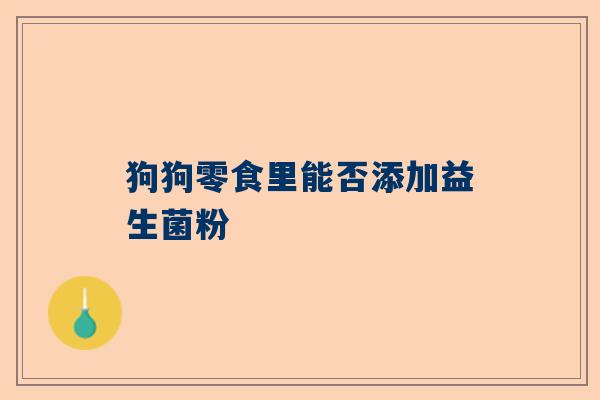 狗狗零食里能否添加益生菌粉