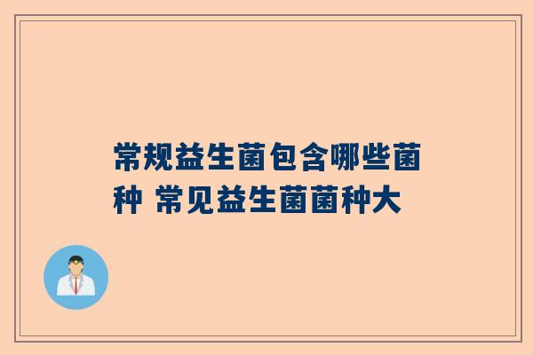 常规益生菌包含哪些菌种 常见益生菌菌种大