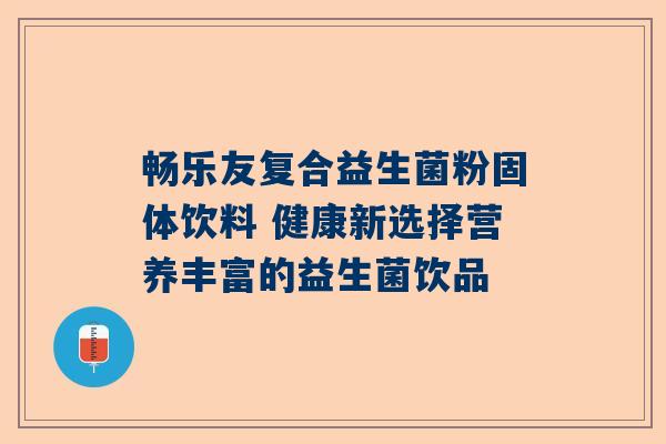 畅乐友复合益生菌粉固体饮料 健康新选择营养丰富的益生菌饮品