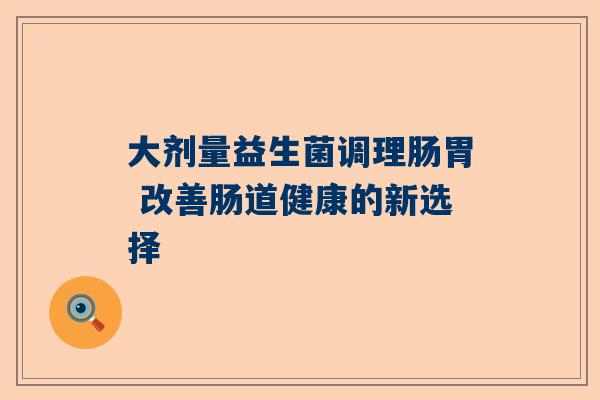 大剂量益生菌调理肠胃 改善肠道健康的新选择