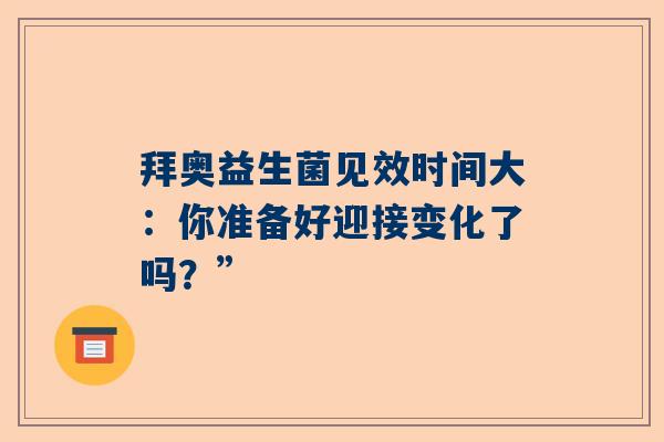 拜奥益生菌见效时间大：你准备好迎接变化了吗？”