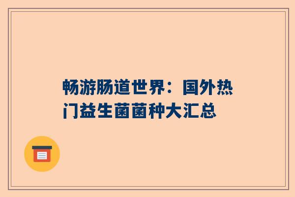 畅游肠道世界：国外热门益生菌菌种大汇总