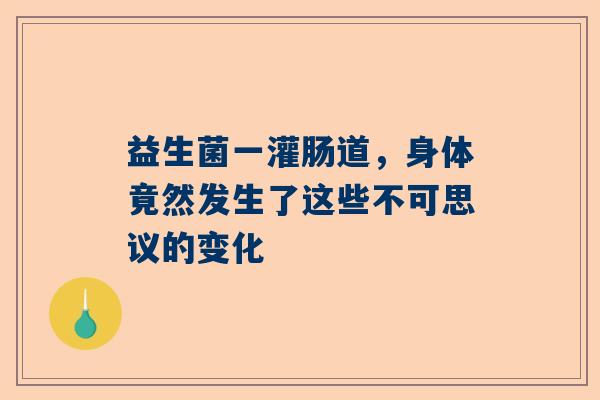 益生菌一灌肠道，身体竟然发生了这些不可思议的变化