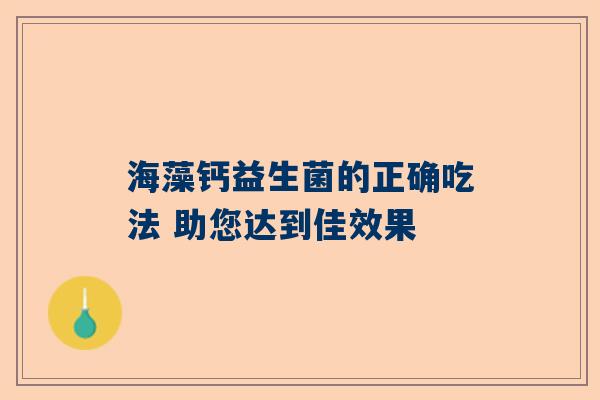 海藻钙益生菌的正确吃法 助您达到佳效果