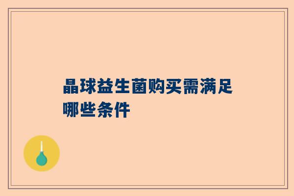 晶球益生菌购买需满足哪些条件
